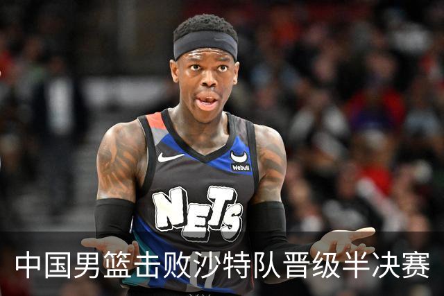 中国男篮击败沙特队晋级半决赛
