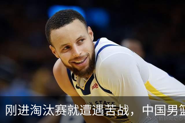 刚进淘汰赛就遭遇苦战，中国男篮的练兵目的达到了